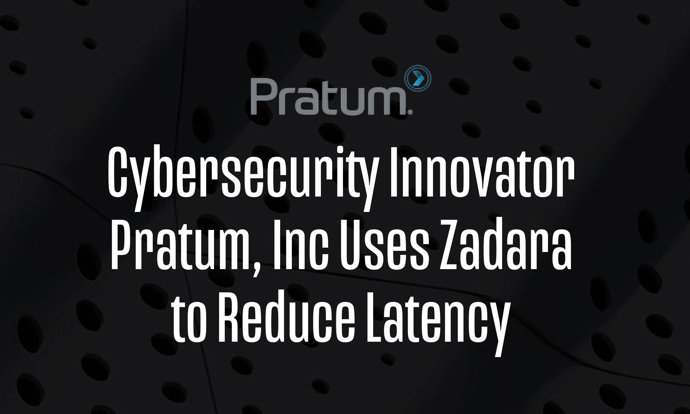Cybersecurity Innovator Pratum, Inc Uses Zadara to Reduce Latency