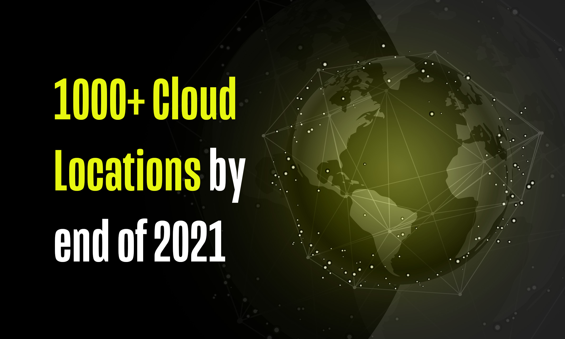 1000+ Cloud Locations by end of 2021